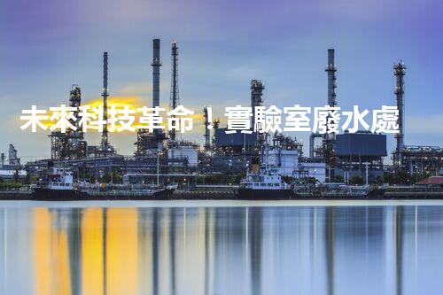 未來科技革命！實驗室廢水處理系統(tǒng)如何助力環(huán)保？